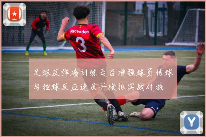 足球反弹墙训练是否增强球员传球与控球反应速度并模拟实战对抗