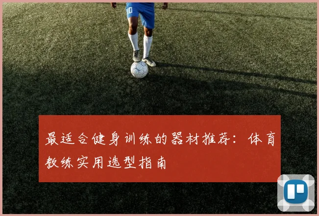 最适合健身训练的器材推荐：体育教练实用选型指南