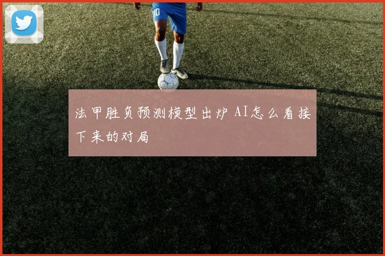 法甲胜负预测模型出炉 AI怎么看接下来的对局