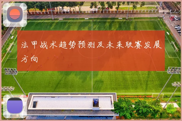 法甲战术趋势预测及未来联赛发展方向