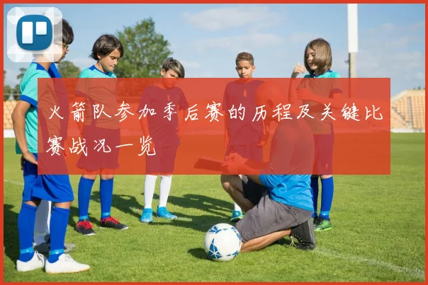 火箭队参加季后赛的历程及关键比赛战况一览