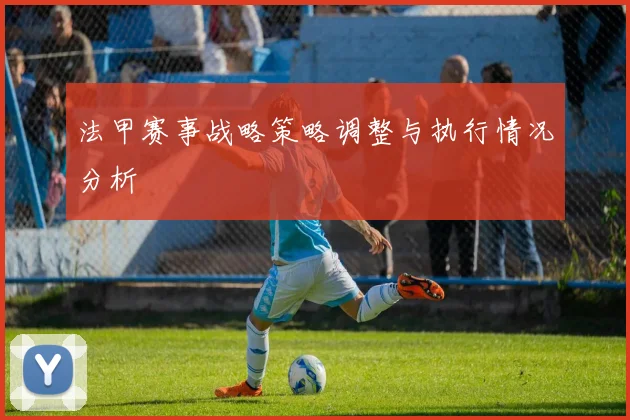 法甲赛事战略策略调整与执行情况分析