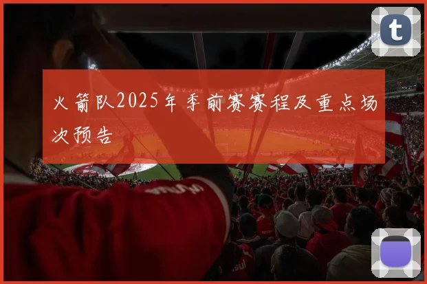 火箭队2025年季前赛赛程及重点场次预告