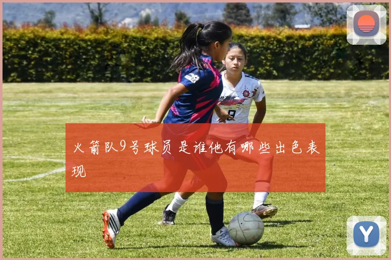 火箭队9号球员是谁他有哪些出色表现
