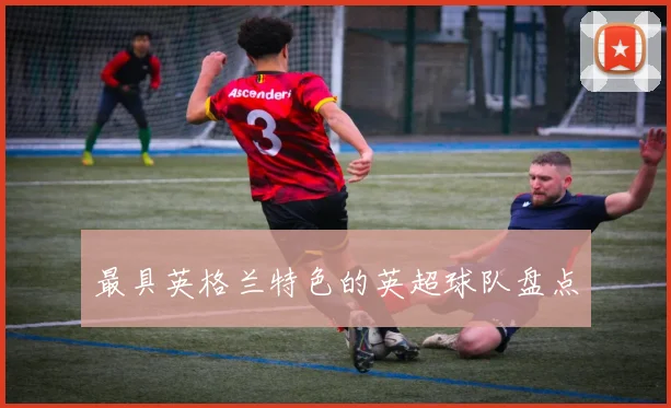 最具英格兰特色的英超球队盘点